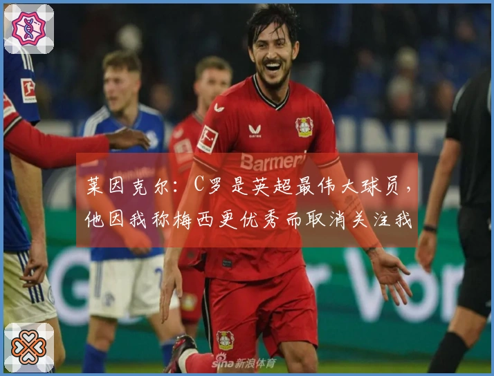 莱因克尔：C罗是英超最伟大球员，他因我称梅西更优秀而取消关注我