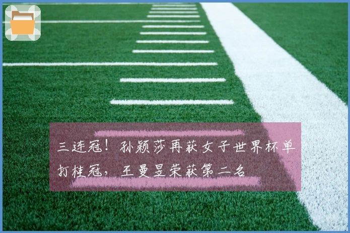 三连冠！孙颖莎再获女子世界杯单打桂冠，王曼昱荣获第二名