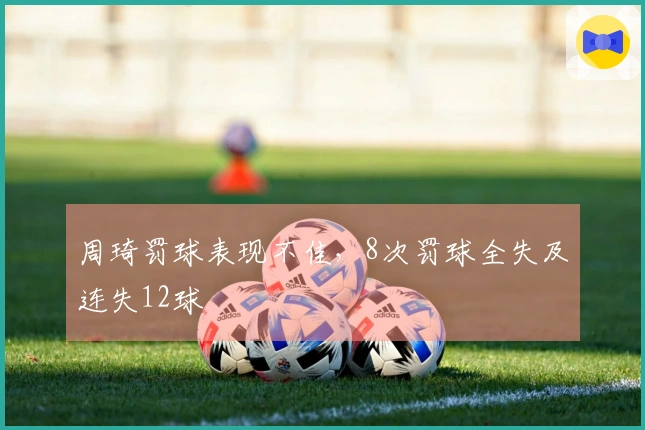 周琦罚球表现不佳，8次罚球全失及连失12球