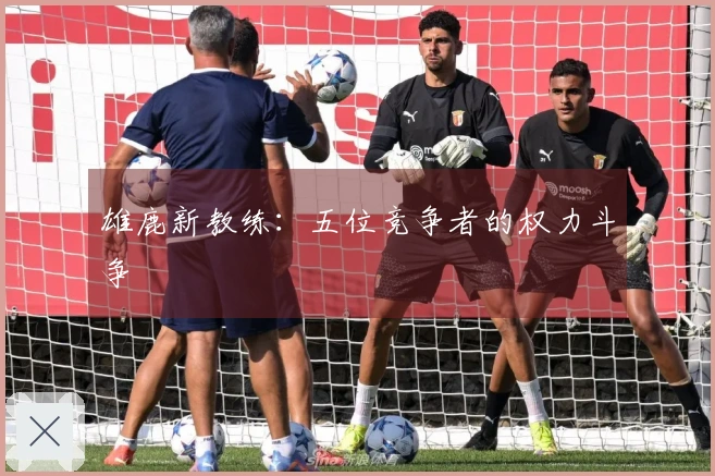 雄鹿新教练：五位竞争者的权力斗争