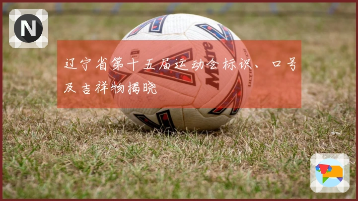 辽宁省第十五届运动会标识、口号及吉祥物揭晓
