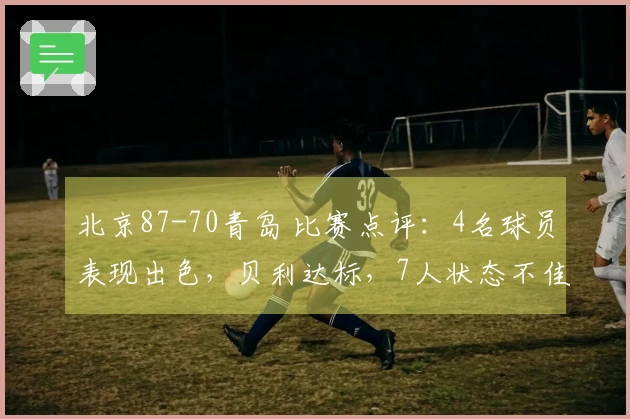 北京87-70青岛 比赛点评：4名球员表现出色，贝利达标，7人状态不佳