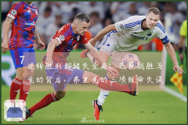 逆转胜利却错失全局：巴萨战胜马竞的背后，弗里克的三项致命失误！