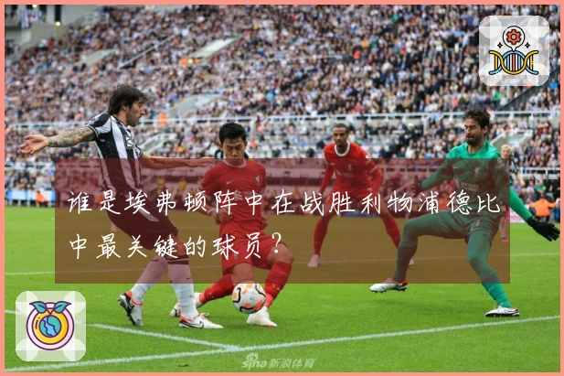谁是埃弗顿阵中在战胜利物浦德比中最关键的球员？