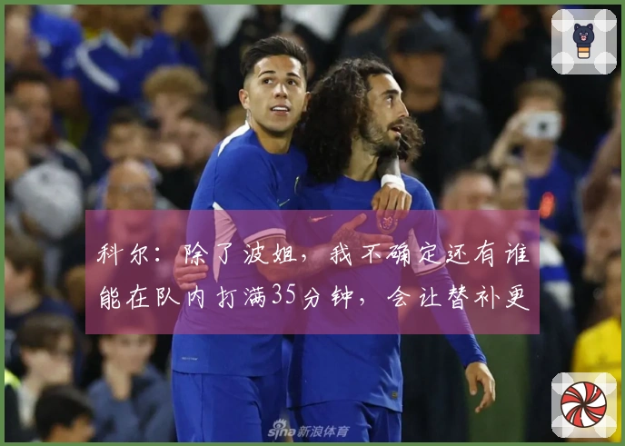 科尔：除了波姐，我不确定还有谁能在队内打满35分钟，会让替补更多出场