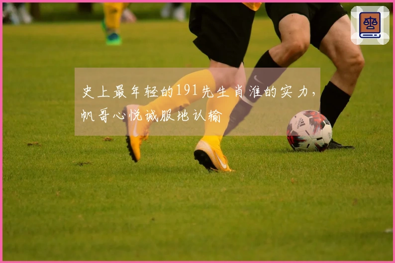 史上最年轻的191先生肖淮的实力，帆哥心悦诚服地认输