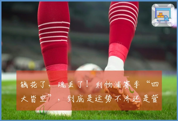 钱花了，魂丢了！利物浦赛季“四大皆空”，到底是运势不济还是管理失误？