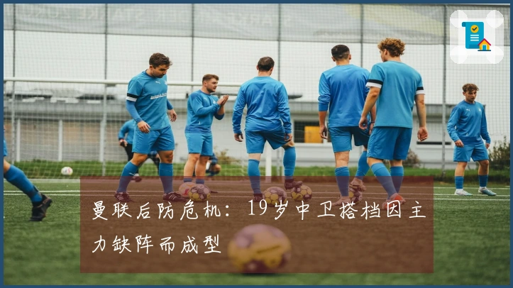 曼联后防危机：19岁中卫搭档因主力缺阵而成型
