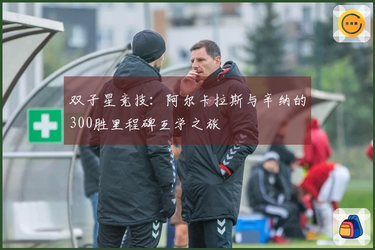 双子星竞技：阿尔卡拉斯与辛纳的300胜里程碑互学之旅