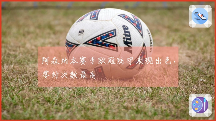 阿森纳本赛季欧冠防守表现出色，零封次数最高