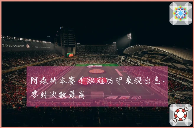 阿森纳本赛季欧冠防守表现出色，零封次数最高
