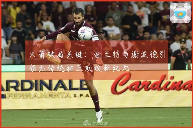 火箭破局关键：杜兰特与谢泼德引领无传统控卫助攻新纪元