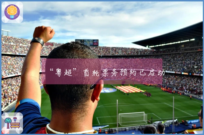 “粤超”首轮票务预约已启动