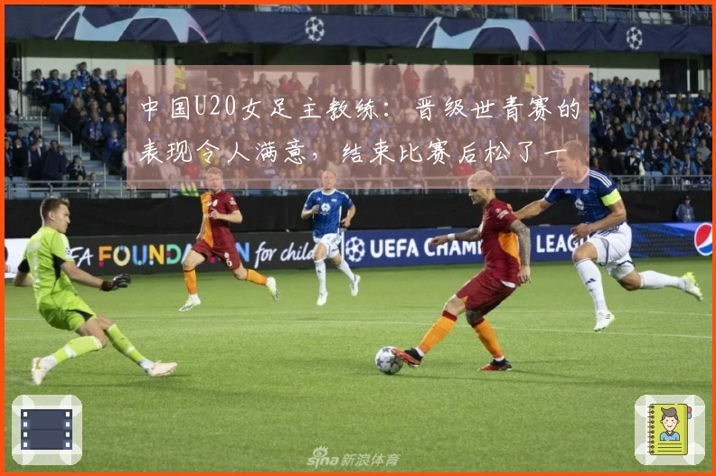 中国U20女足主教练：晋级世青赛的表现令人满意，结束比赛后松了一口气