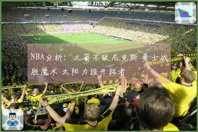 NBA分析：火箭不敌尼克斯 勇士战胜魔术 太阳力挫开拓者