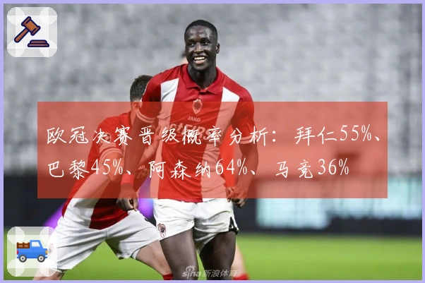 欧冠决赛晋级概率分析：拜仁55%、巴黎45%、阿森纳64%、马竞36%
