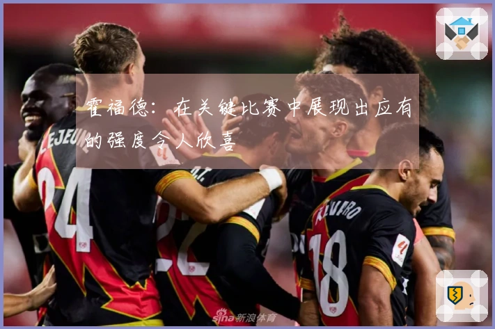 霍福德：在关键比赛中展现出应有的强度令人欣喜