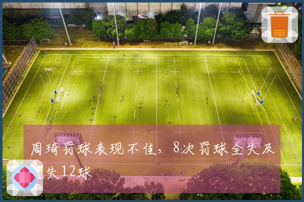 周琦罚球表现不佳，8次罚球全失及连失12球