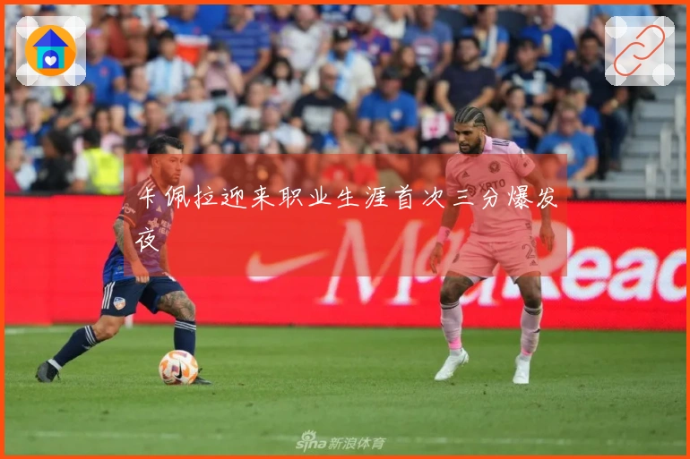 卡佩拉迎来职业生涯首次三分爆发夜